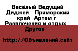 Весёлый Ведущий Диджей - Приморский край, Артем г. Развлечения и отдых » Другое   